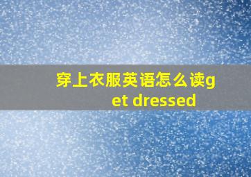 穿上衣服英语怎么读get dressed